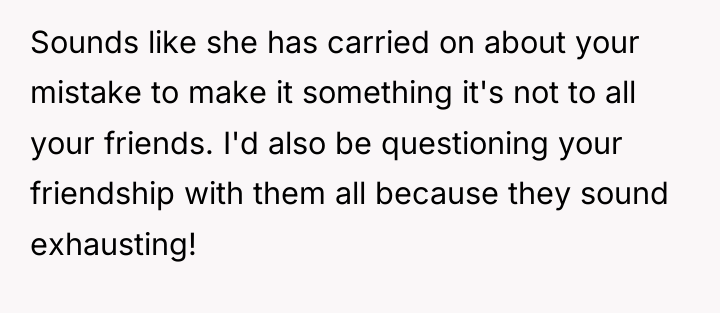Sounds like she has carried on about your mistake to...