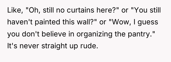 Like, "Oh, still no curtains here?" or "You still haven't...