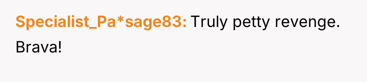 Specialist_Pa*sage83 Truly petty revenge. Brava!