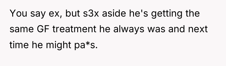 You say ex, but s3x aside he's getting the same...