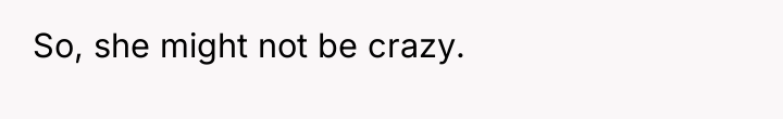 So, she might not be crazy.