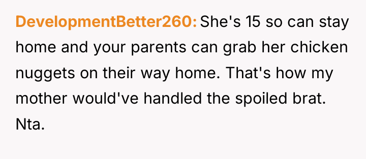 DevelopmentBetter260 She's 15 so can stay home and your parents...