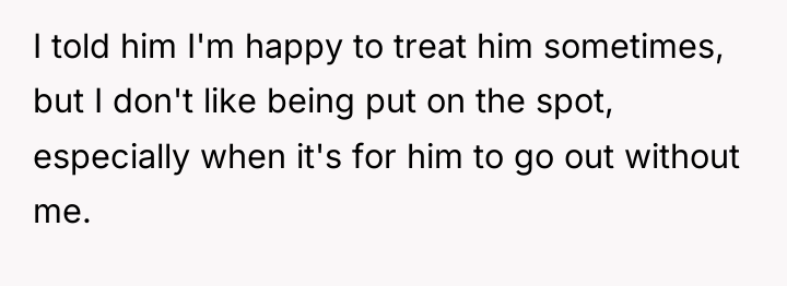 I told him I'm happy to treat him sometimes, but...