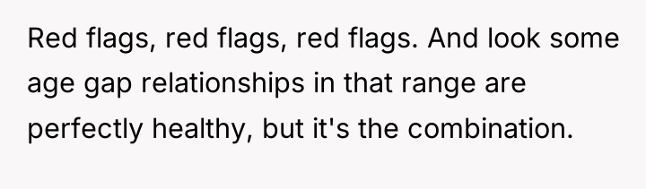 Red flags, red flags, red flags. And look some age...