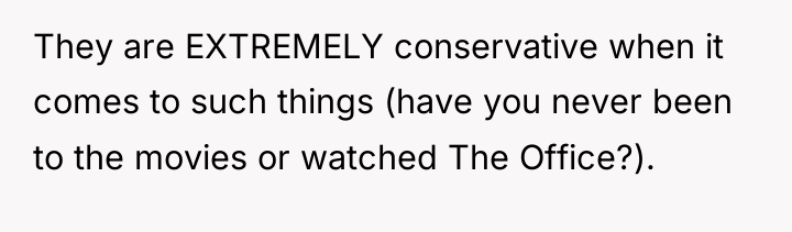 They are EXTREMELY conservative when it comes to such things...