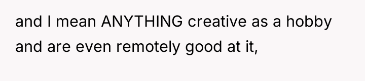 and I mean ANYTHING creative as a hobby and are...