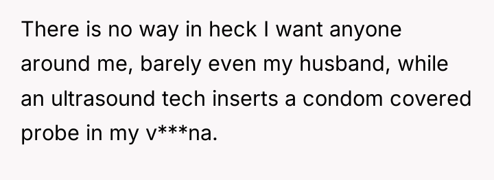 There is no way in heck I want anyone around...