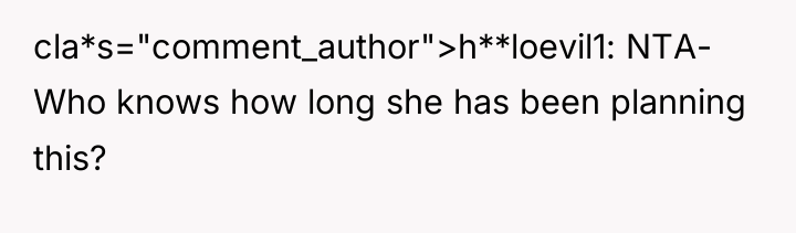 cla*s="comment_author">h**loevil1: NTA- Who knows how long she has been planning...