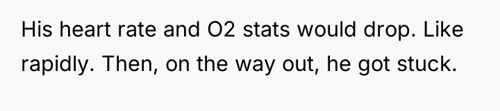 His heart rate and O2 stats would drop. Like rapidly....