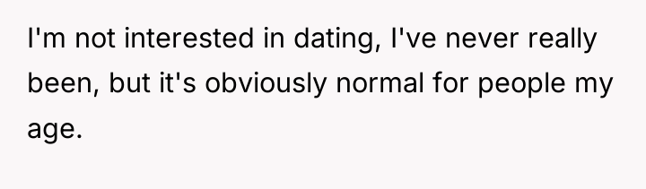 I'm not interested in dating, I've never really been, but...