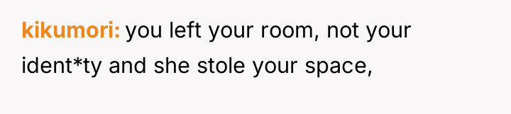 kikumori you left your room, not your ident*ty and she...