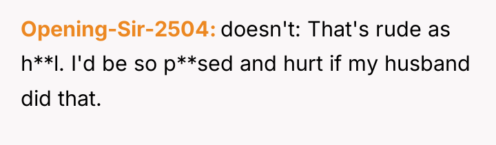 Opening-Sir-2504 doesn't: That's rude as h**l. I'd be so p**sed...