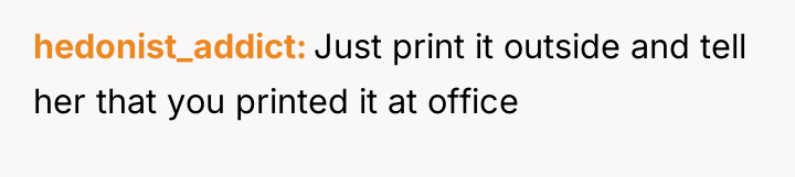 hedonist_addict Just print it outside and tell her that you...