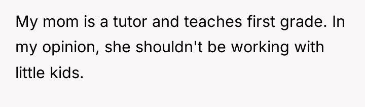 My mom is a tutor and teaches first grade. In...
