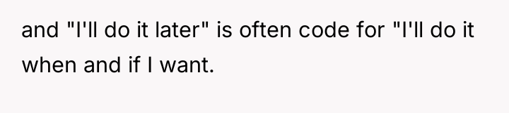 and "I'll do it later" is often code for "I'll...