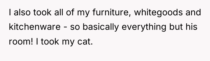 I also took all of my furniture, whitegoods and kitchenware...