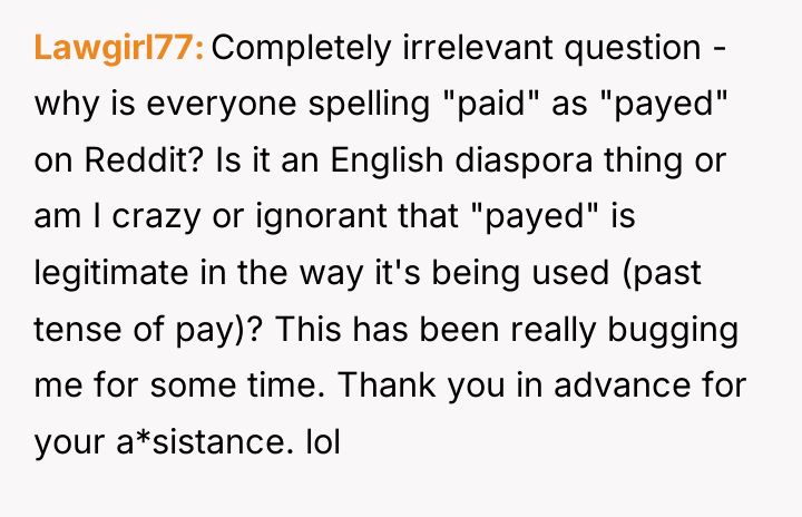 Lawgirl77 Completely irrelevant question - why is everyone spelling "paid"...