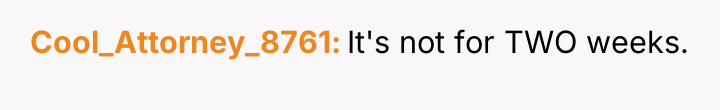 Cool_Attorney_8761 It's not for TWO weeks.