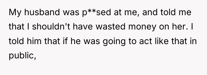 My husband was p**sed at me, and told me that...