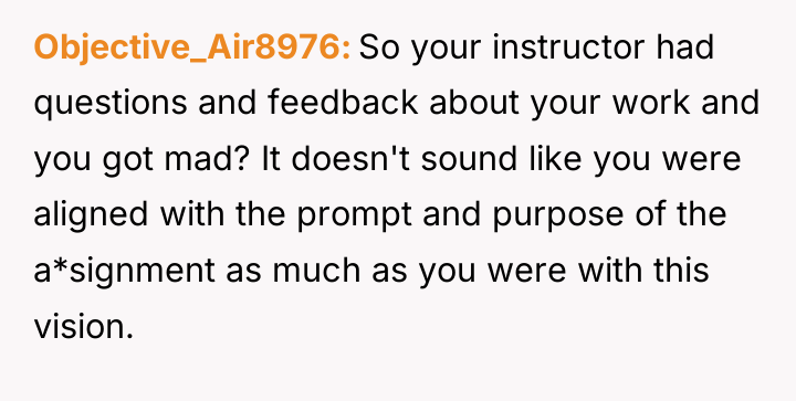 Objective_Air8976 So your instructor had questions and feedback about your...
