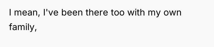 I mean, I've been there too with my own family,
