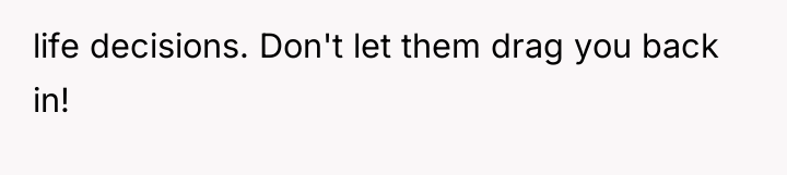 life decisions. Don't let them drag you back in!