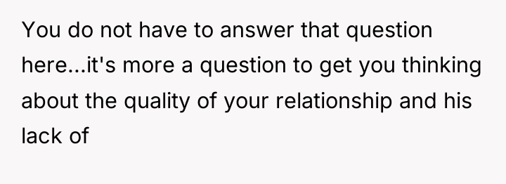 You do not have to answer that question here...it's more...