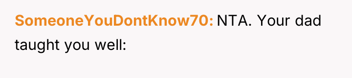 SomeoneYouDontKnow70 NTA. Your dad taught you well: