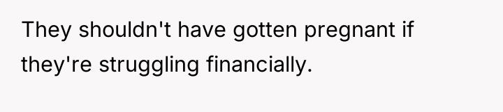 They shouldn't have gotten pregnant if they're struggling financially.