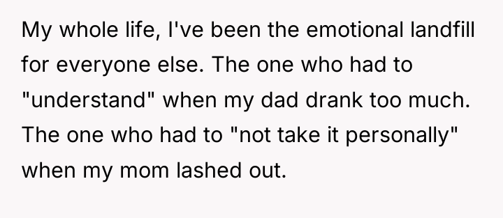 My whole life, I've been the emotional landfill for everyone...