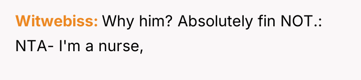 Witwebiss Why him? Absolutely fin NOT.: NTA- I'm a nurse,