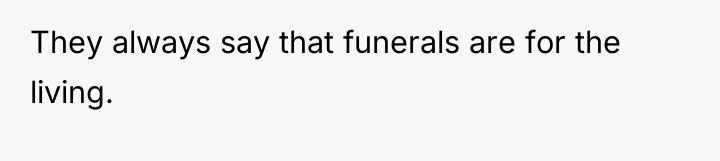 They always say that funerals are for the living.