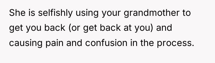 She is selfishly using your grandmother to get you back...