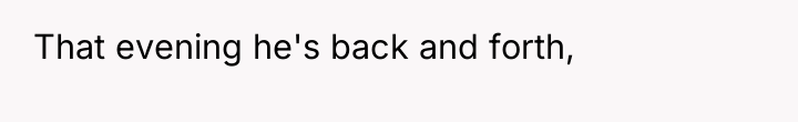 That evening he's back and forth,