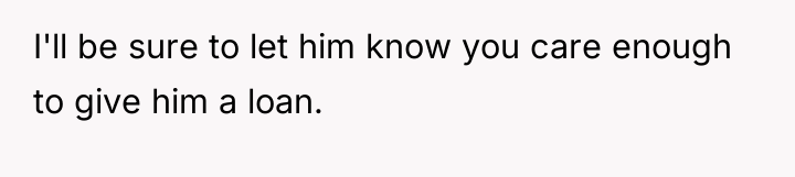 I'll be sure to let him know you care enough...
