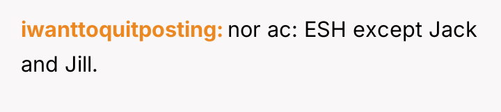 iwanttoquitposting nor ac: ESH except Jack and Jill.