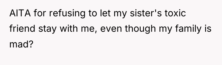 AITA for refusing to let my sister's toxic friend stay...