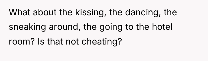 What about the kissing, the dancing, the sneaking around, the...