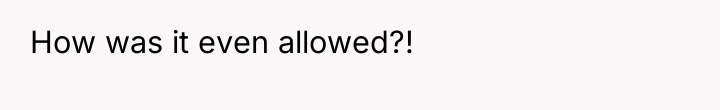 How was it even allowed?!