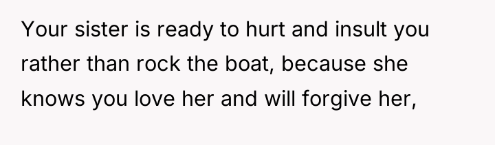 Your sister is ready to hurt and insult you rather...