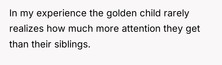 In my experience the golden child rarely realizes how much...