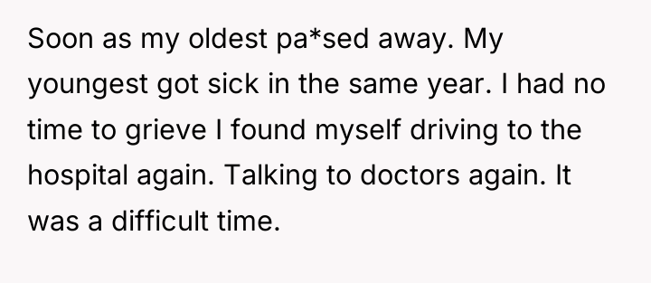 Soon as my oldest pa*sed away. My youngest got sick...