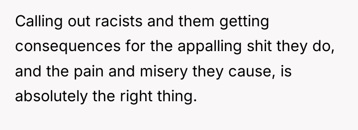Calling out racists and them getting consequences for the appalling...