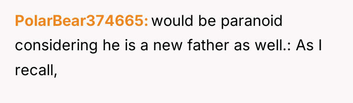 PolarBear374665 would be paranoid considering he is a new father...