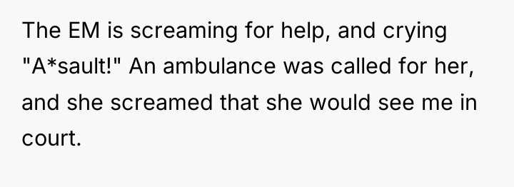 The EM is screaming for help, and crying "A*sault!" An...