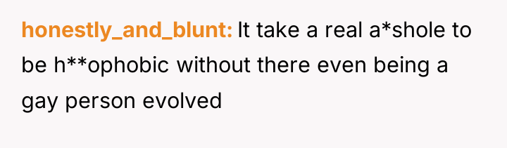 honestly_and_blunt It take a real a*shole to be h**ophobic without...