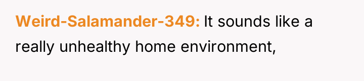 Weird-Salamander-349 It sounds like a really unhealthy home environment,