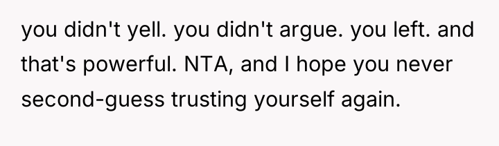 you didn't yell. you didn't argue. you left. and that's...