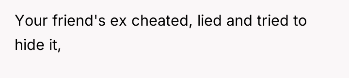 Your friend's ex cheated, lied and tried to hide it,