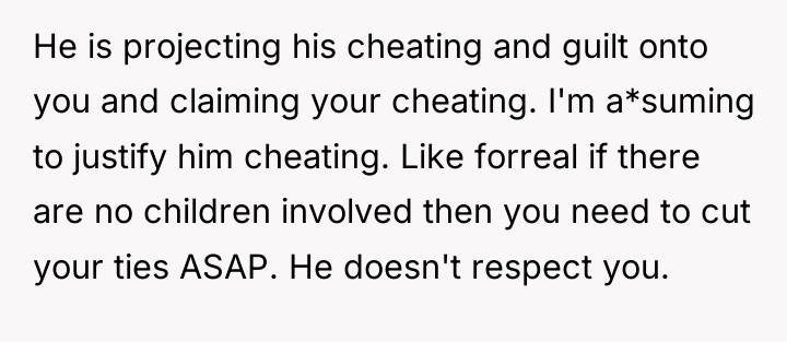 He is projecting his cheating and guilt onto you and...